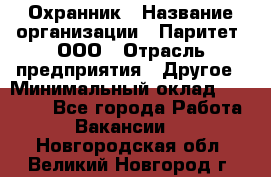 Охранник › Название организации ­ Паритет, ООО › Отрасль предприятия ­ Другое › Минимальный оклад ­ 30 000 - Все города Работа » Вакансии   . Новгородская обл.,Великий Новгород г.